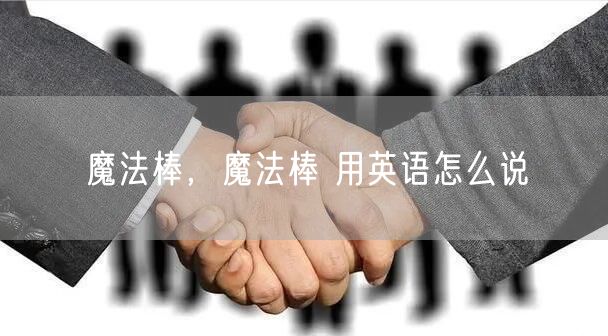 魔法棒,魔法棒 用英语怎么说