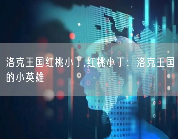 洛克王国红桃小丁,红桃小丁：洛克王国的小英雄