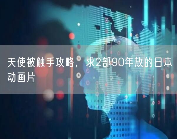 天使被触手攻略,求2部90年放的日本动画片
