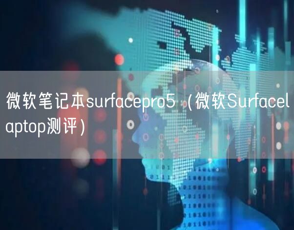 微软笔记本surfacepro5(微软Surfacelaptop测评)
