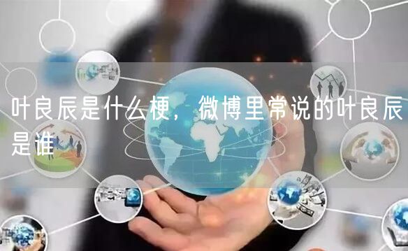 叶良辰是什么梗，微博里常说的叶良辰是谁