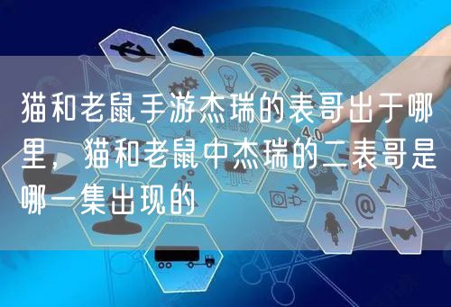 猫和老鼠手游杰瑞的表哥出于哪里，猫和老鼠中杰瑞的二表哥是哪一集出现的