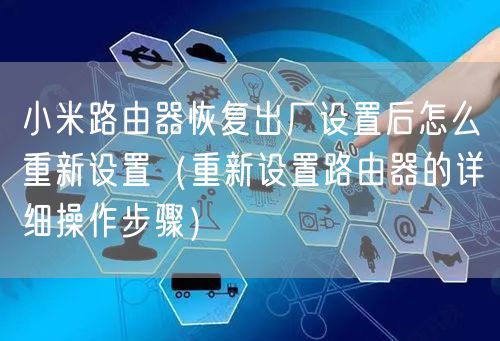 小米路由器恢复出厂设置后怎么重新设置（重新设置路由器的详细操作步骤）