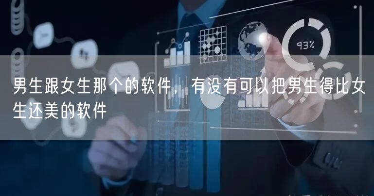 男生跟女生那个的软件,有没有可以把男生得比女生还美的软件