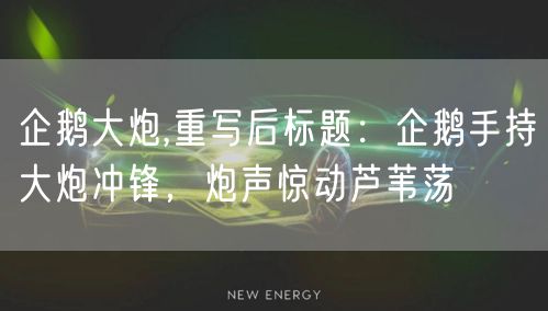 企鹅大炮,重写后标题：企鹅手持大炮冲锋，炮声惊动芦苇荡