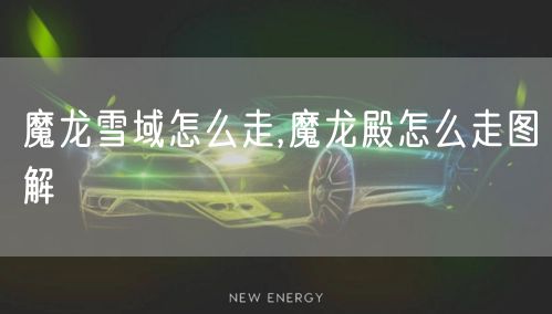 魔龙雪域怎么走,魔龙殿怎么走图解