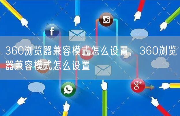 360浏览器兼容模式怎么设置,360浏览器兼容模式怎么设置