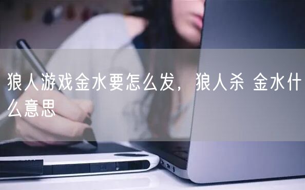 狼人游戏金水要怎么发,狼人杀 金水什么意思