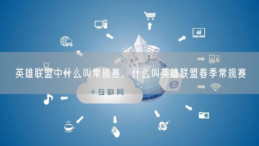 英雄联盟中什么叫常规赛，什么叫英雄联盟春季常规赛