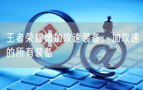 王者荣耀增加攻速装备,加攻速的所有装备