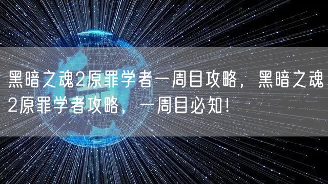 黑暗之魂2原罪学者一周目攻略,黑暗之魂2原罪学者攻略,一周目必知!