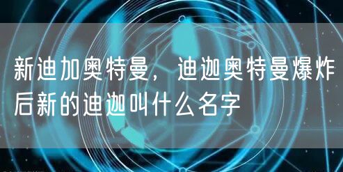 新迪加奥特曼,迪迦奥特曼爆炸后新的迪迦叫什么名字