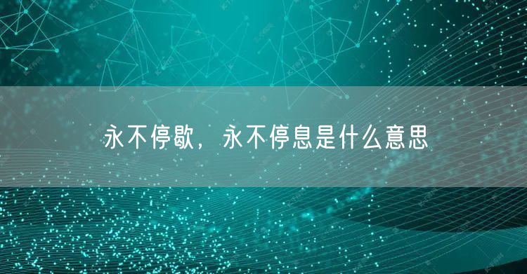 永不停歇,永不停息是什么意思