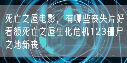 死亡之屋电影,有哪些丧失片好看额死亡之屋生化危机123僵尸之地新丧