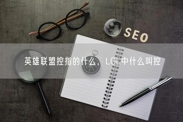 英雄联盟控指的什么,LOL中什么叫控