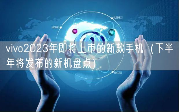 vivo2023年即将上市的新款手机(下半年将发布的新机盘点)