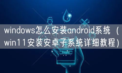 windows怎么安装android系统(win11安装安卓子系统详细教程)
