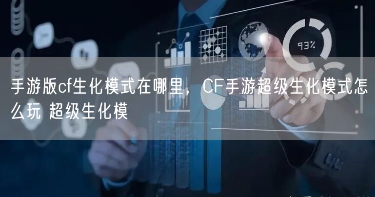 手游版cf生化模式在哪里，CF手游超级生化模式怎么玩 超级生化模