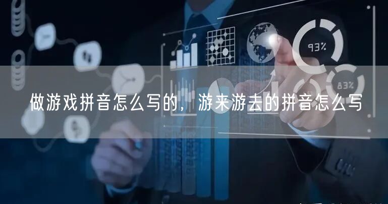 做游戏拼音怎么写的，游来游去的拼音怎么写