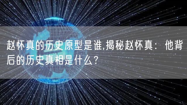 赵怀真的历史原型是谁,揭秘赵怀真：他背后的历史真相是什么？