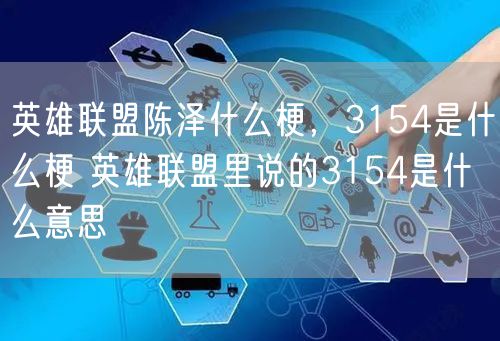 英雄联盟陈泽什么梗，3154是什么梗 英雄联盟里说的3154是什么意思