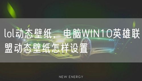 lol动态壁纸，电脑WIN10英雄联盟动态壁纸怎样设置