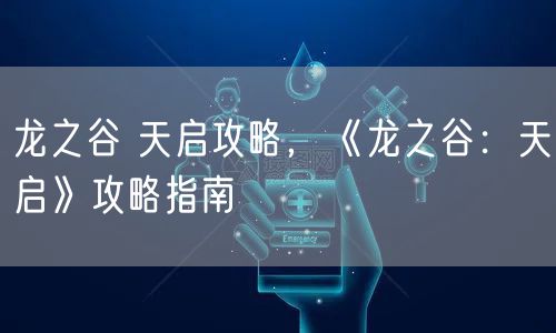 龙之谷 天启攻略，《龙之谷：天启》攻略指南
