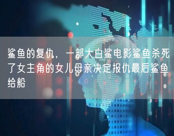 鲨鱼的复仇,一部大白鲨电影鲨鱼杀死了女主角的女儿母亲决定报仇最后鲨鱼给船