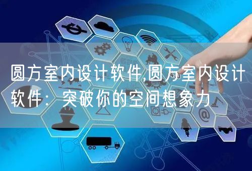 圆方室内设计软件,圆方室内设计软件：突破你的空间想象力
