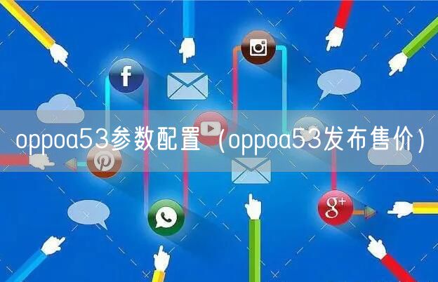 oppoa53参数配置（oppoa53发布售价）