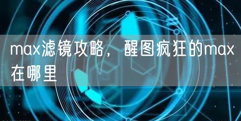 max滤镜攻略，醒图疯狂的max在哪里