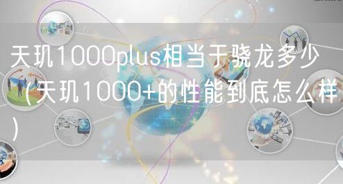 天玑1000plus相当于骁龙多少（天玑1000+的性能到底怎么样）