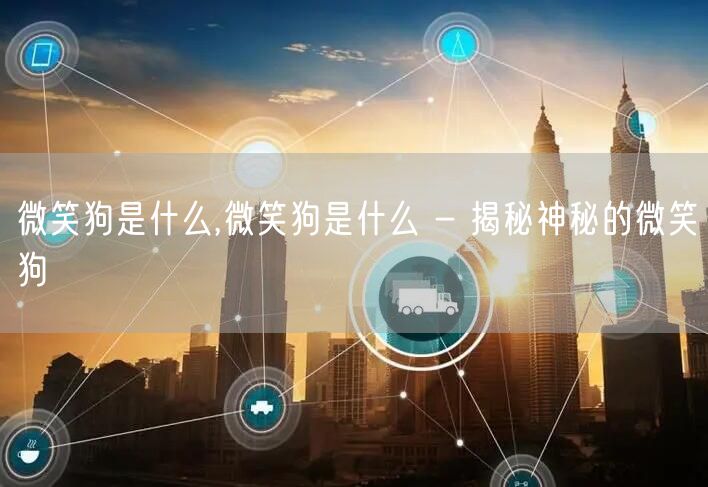 微笑狗是什么,微笑狗是什么 - 揭秘神秘的微笑狗