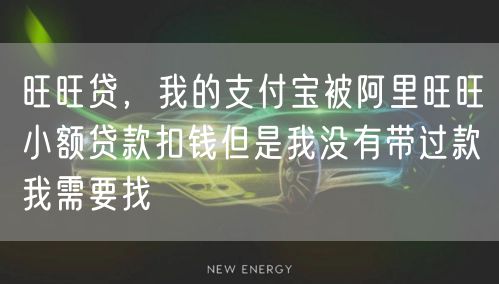 旺旺贷,我的支付宝被阿里旺旺小额贷款扣钱但是我没有带过款我需要找