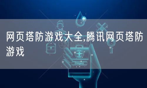 网页塔防游戏大全,腾讯网页塔防游戏