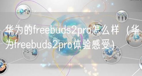 华为的freebuds2pro怎么样(华为freebuds2pro体验感受)