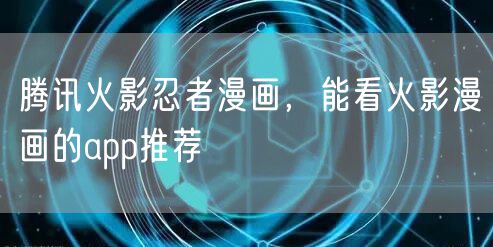 腾讯火影忍者漫画，能看火影漫画的app推荐