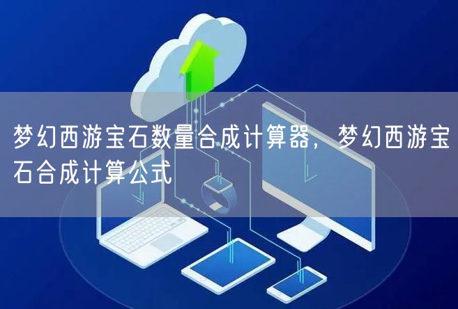 梦幻西游宝石数量合成计算器，梦幻西游宝石合成计算公式