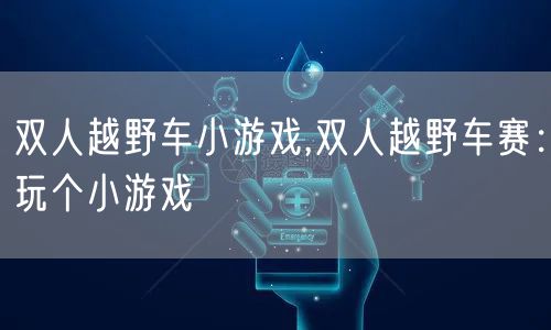 双人越野车小游戏,双人越野车赛:玩个小游戏