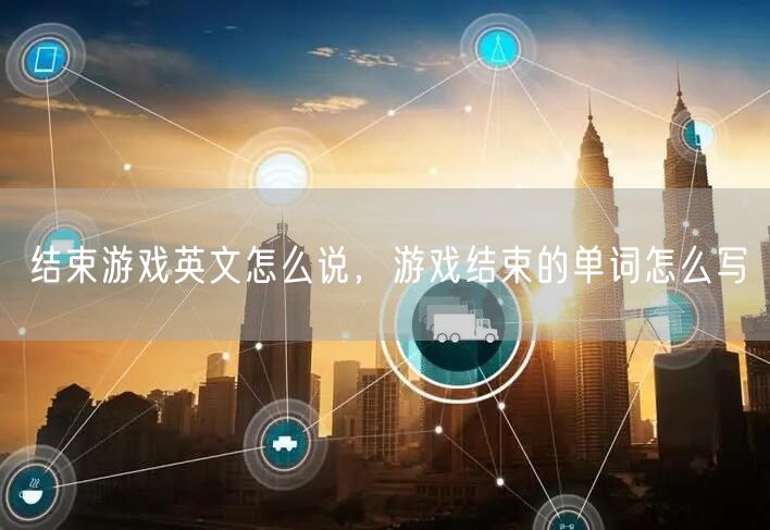 结束游戏英文怎么说,游戏结束的单词怎么写