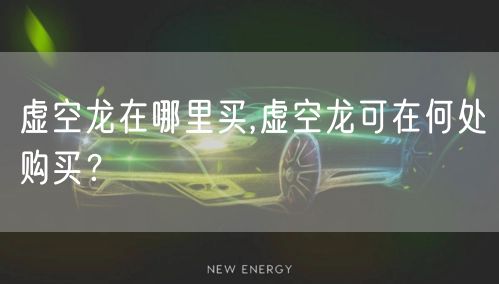 虚空龙在哪里买,虚空龙可在何处购买？