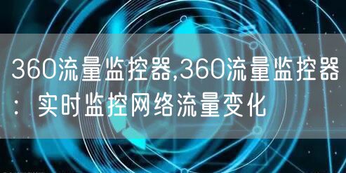 360流量监控器,360流量监控器：实时监控网络流量变化