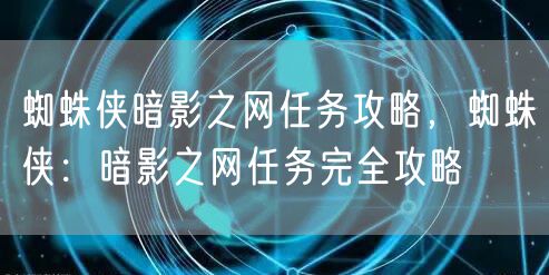 蜘蛛侠暗影之网任务攻略，蜘蛛侠：暗影之网任务完全攻略