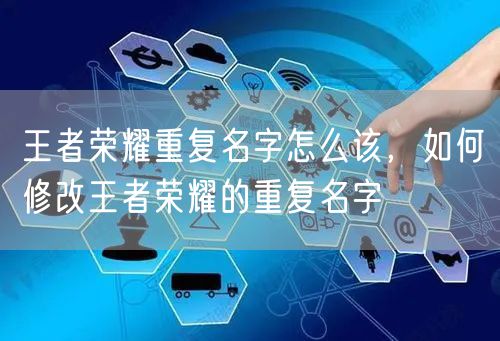 王者荣耀重复名字怎么该,如何修改王者荣耀的重复名字