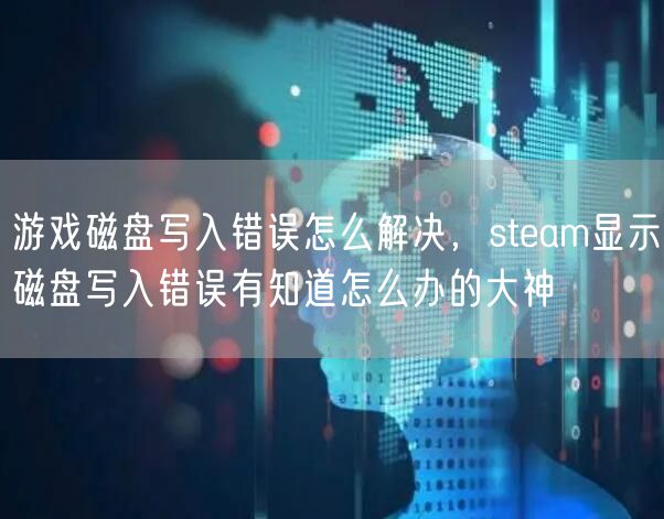 游戏磁盘写入错误怎么解决，steam显示磁盘写入错误有知道怎么办的大神