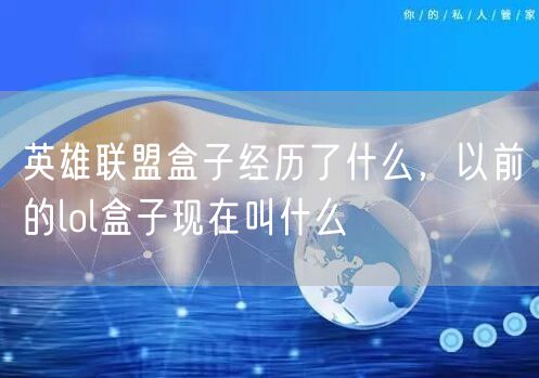 英雄联盟盒子经历了什么,以前的lol盒子现在叫什么