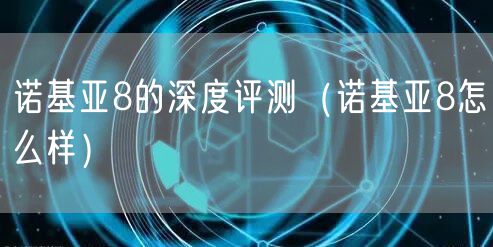 诺基亚8的深度评测（诺基亚8怎么样）