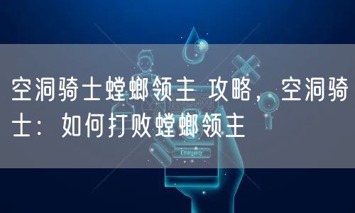 空洞骑士螳螂领主 攻略，空洞骑士：如何打败螳螂领主