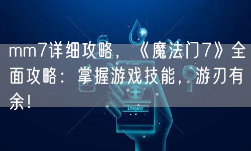 mm7详细攻略，《魔法门7》全面攻略：掌握游戏技能，游刃有余！