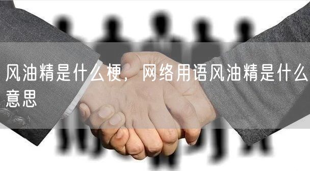 风油精是什么梗,网络用语风油精是什么意思